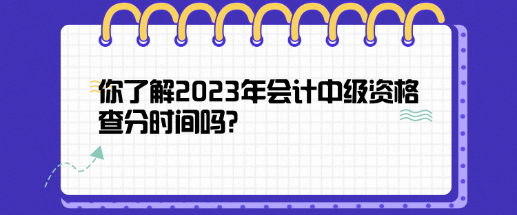 你了解2023年會計中級資格查分時間嗎？