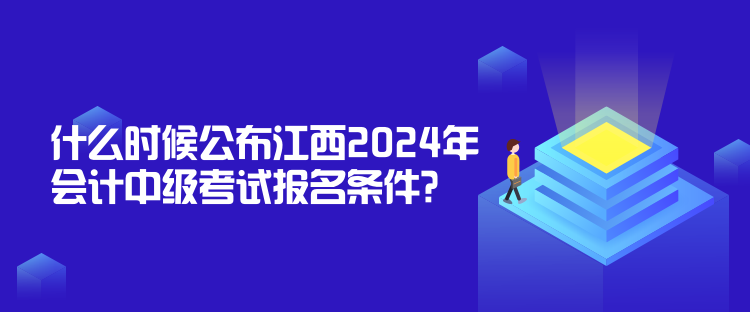 什么時(shí)候公布江西2024年會(huì)計(jì)中級(jí)考試報(bào)名條件？