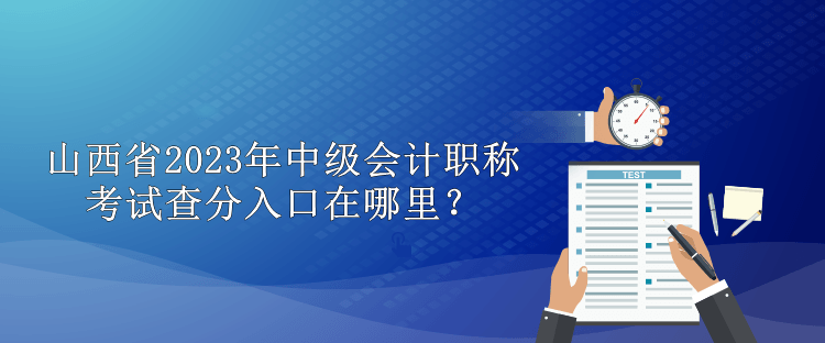 山西省2023年中級(jí)會(huì)計(jì)職稱考試查分入口在哪里？