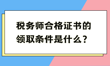 稅務師合格證書的領取條件是什么
