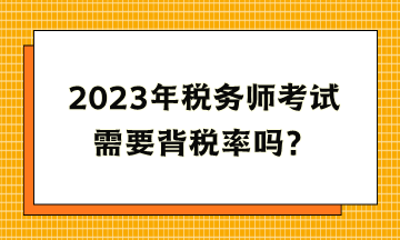 2023年稅務(wù)師考試需要背稅率嗎？