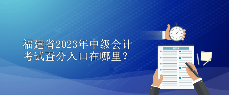 福建省2023年中級(jí)會(huì)計(jì)考試查分入口在哪里？