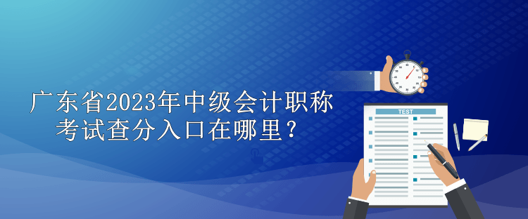 廣東省2023年中級(jí)會(huì)計(jì)職稱(chēng)考試查分入口在哪里？