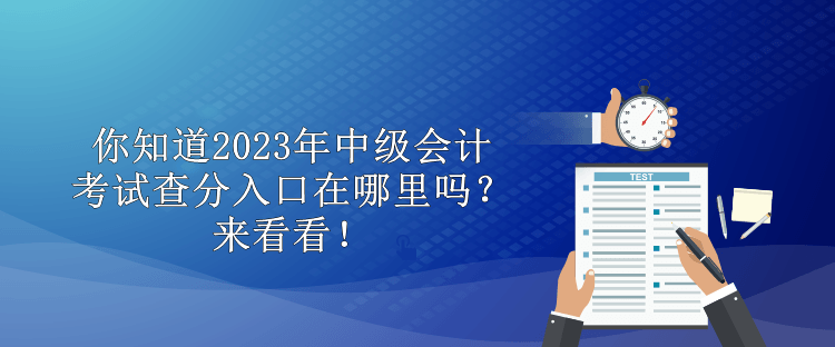 你知道2023年中級(jí)會(huì)計(jì)考試查分入口在哪里嗎？來(lái)看看！