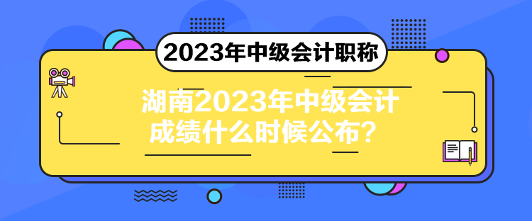 湖南2023年中級會計成績什么時候公布？
