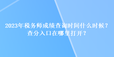 2023年稅務(wù)師成績查詢時間什么時候？查分入口在哪里打開？