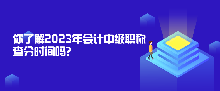 你了解2023年會(huì)計(jì)中級職稱查分時(shí)間嗎？