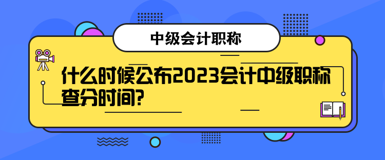 什么時(shí)候公布2023會(huì)計(jì)中級(jí)職稱查分時(shí)間？