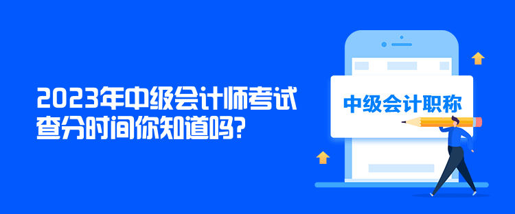 2023年中級(jí)會(huì)計(jì)師考試查分時(shí)間你知道嗎？