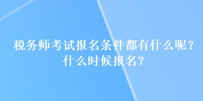 稅務(wù)師考試報(bào)名條件都有什么呢？什么時(shí)候報(bào)名？