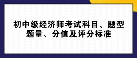 2023初中級經(jīng)濟師考試科目、題型題量、分值及評分標準