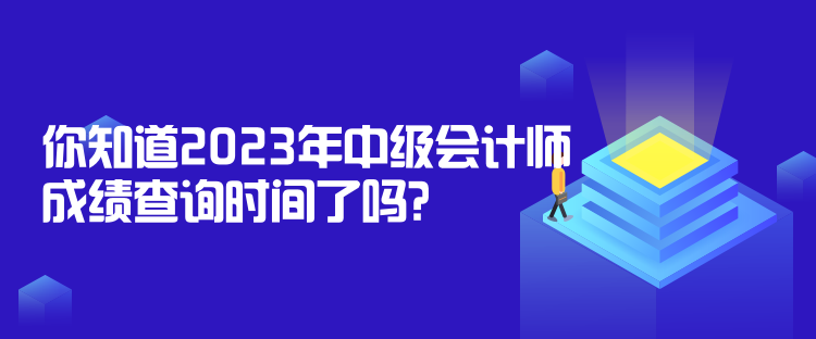 你知道2023年中級(jí)會(huì)計(jì)師成績(jī)查詢時(shí)間了嗎？