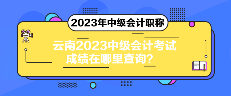 云南2023中級會計考試成績在哪里查詢？