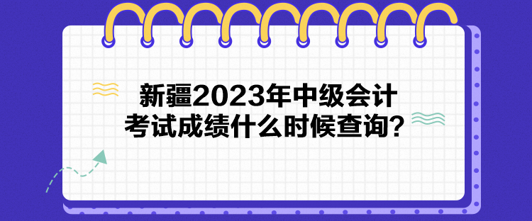 新疆2023年中級會計考試成績什么時候查詢？
