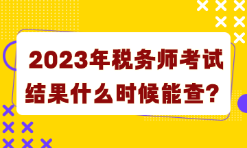 2023年稅務師考試結果什么時候能查詢？