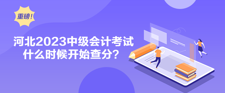 河北2023中級會計考試什么時候開始查分？