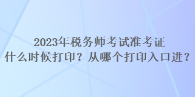 2023年稅務師考試準考證什么時候打??？從哪個打印入口進？