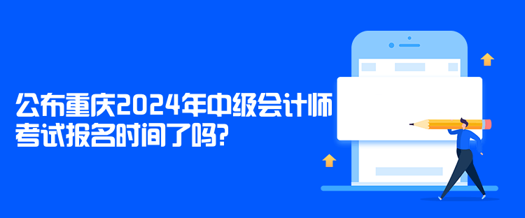 公布重慶2024年中級(jí)會(huì)計(jì)師考試報(bào)名時(shí)間了嗎？