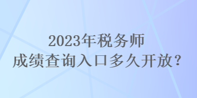 2023年稅務(wù)師成績查詢?nèi)肟诙嗑瞄_放？