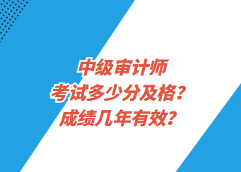 中級(jí)審計(jì)師考試多少分及格？成績(jī)幾年有效？