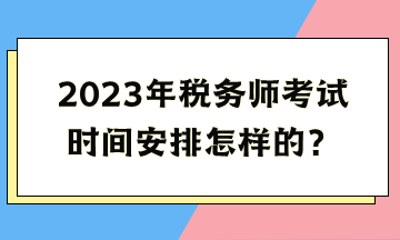 2023年稅務(wù)師考試時(shí)間安排怎樣的？