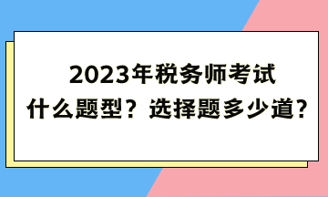 2023年稅務(wù)師考試什么題型？選擇題多少道？