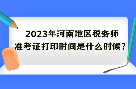 2023年河南地區(qū)稅務(wù)師準(zhǔn)考證打印時間是什么時候？
