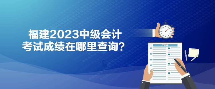 福建2023中級會計(jì)考試成績在哪里查詢？