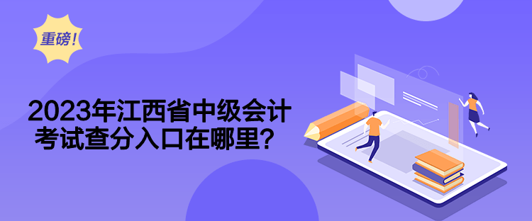 2023年江西省中級會計考試查分入口在哪里？