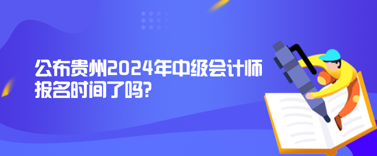 公布貴州2024年中級(jí)會(huì)計(jì)師報(bào)名時(shí)間了嗎？