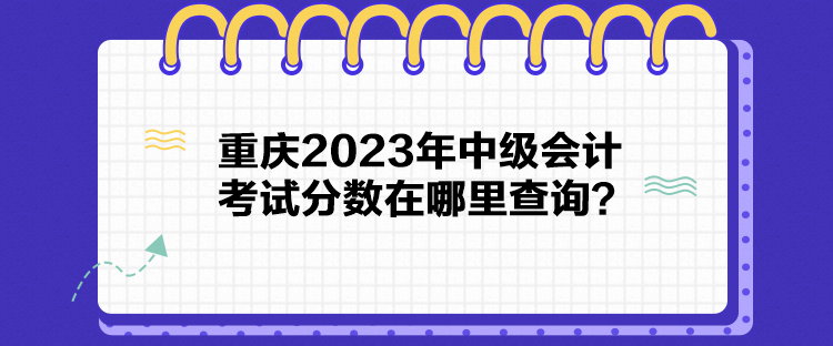 重慶2023年中級會計考試分數(shù)在哪里查詢？