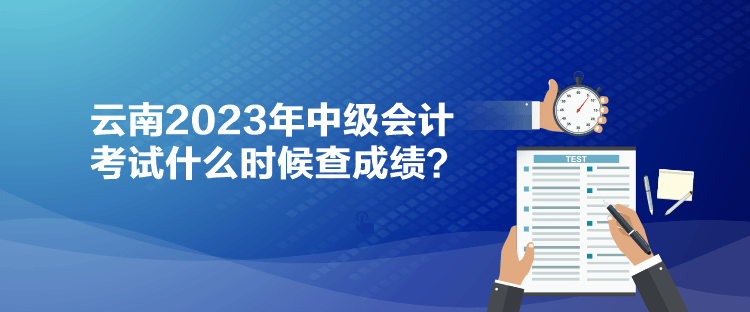 云南2023年中級會計(jì)考試什么時(shí)候查成績？