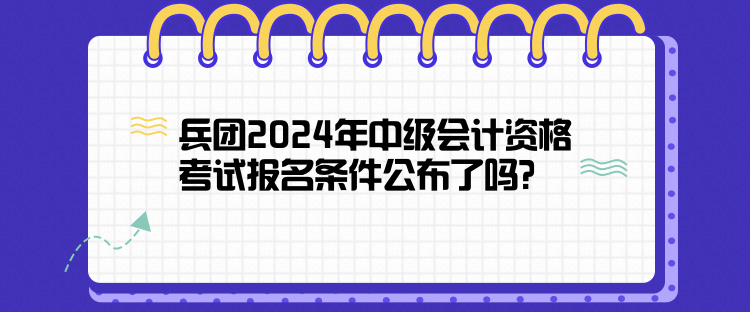 兵團2024年中級會計資格考試報名條件公布了嗎？