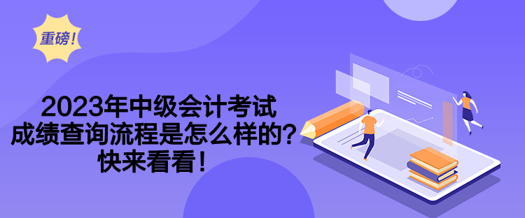 2023年中級會計考試成績查詢流程是怎么樣的？快來看看！