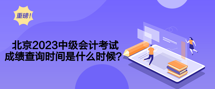 北京2023中級會計考試成績查詢時間是什么時候？