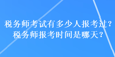 稅務師考試有多少人報考過？稅務師報考時間是哪天？