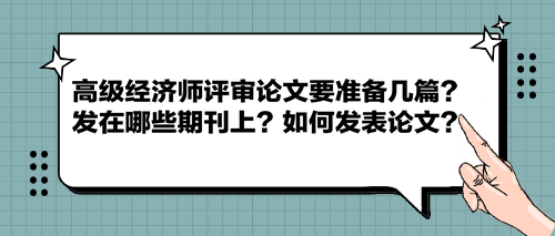 高級經(jīng)濟(jì)師評審論文要準(zhǔn)備幾篇？發(fā)在哪些期刊上？如何發(fā)表論文？