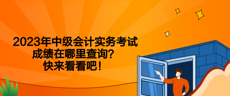 2023年中級會計實務(wù)考試成績在哪里查詢？快來看看吧！