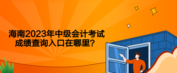 海南2023年中級會計考試成績查詢入口在哪里？