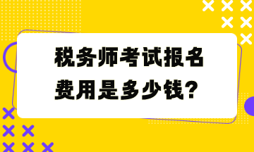 稅務(wù)師考試報(bào)名費(fèi)用是多少錢？