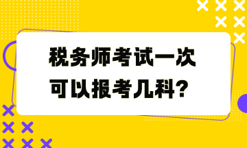稅務(wù)師考試一次可以報考幾科？