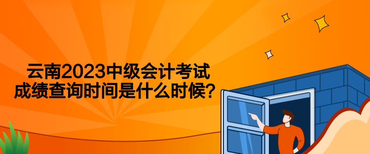 云南2023中級會計考試成績查詢時間是什么時候？