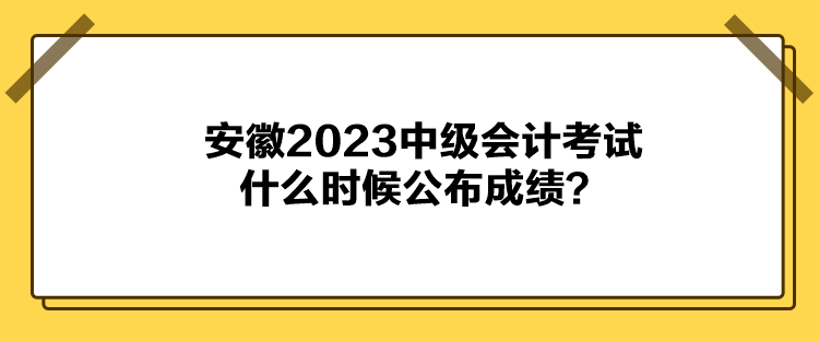 安徽2023中級(jí)會(huì)計(jì)考試什么時(shí)候公布成績(jī)？