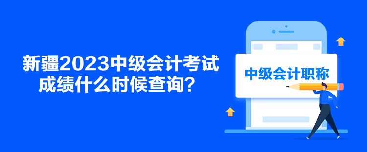 新疆2023中級(jí)會(huì)計(jì)考試成績(jī)什么時(shí)候查詢？