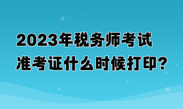 2023年稅務師考試準考證什么時候打??？