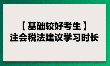基礎(chǔ)較好考生 注會(huì)稅法建議學(xué)習(xí)時(shí)長
