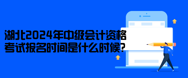 湖北2024年中級(jí)會(huì)計(jì)資格考試報(bào)名時(shí)間是什么時(shí)候？