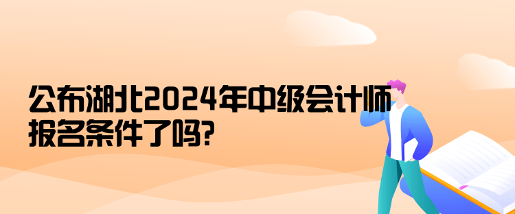 公布湖北2024年中級會計(jì)師報(bào)名條件了嗎？