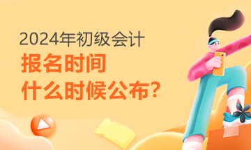 每日一問(wèn)：2024年初級(jí)會(huì)計(jì)報(bào)名時(shí)間啥時(shí)候才能知道呢？