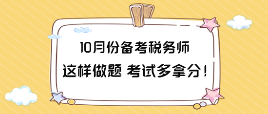 10月份備考稅務(wù)師這樣做題 力爭考試多拿分！